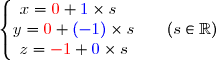 \left\lbrace\begin{matrix}x={\red{0}}+{\blue{1}}\times s\ \ \ \\y={\red{0}}+{\blue{(-1)}}\times s\\z={\red{-1}}+{\blue{0}}\times s\end{matrix}\right.\ \ \ \ \ (s\in\R)